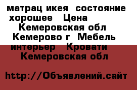 матрац икея, состояние хорошее › Цена ­ 5 000 - Кемеровская обл., Кемерово г. Мебель, интерьер » Кровати   . Кемеровская обл.